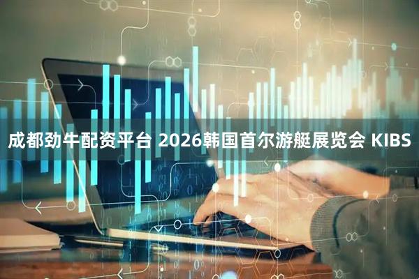 成都劲牛配资平台 2026韩国首尔游艇展览会 KIBS