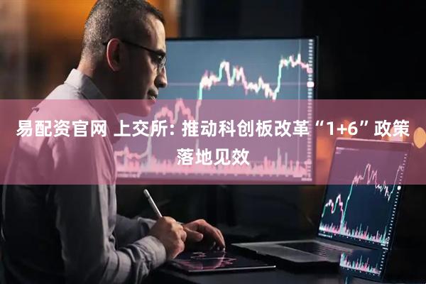 易配资官网 上交所: 推动科创板改革“1+6”政策落地见效