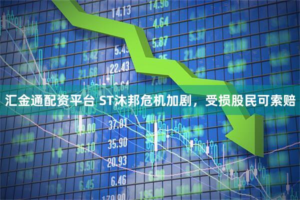 汇金通配资平台 ST沐邦危机加剧，受损股民可索赔