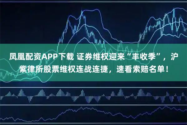 凤凰配资APP下载 证券维权迎来“丰收季”，沪紫律所股票维权连战连捷，速看索赔名单！