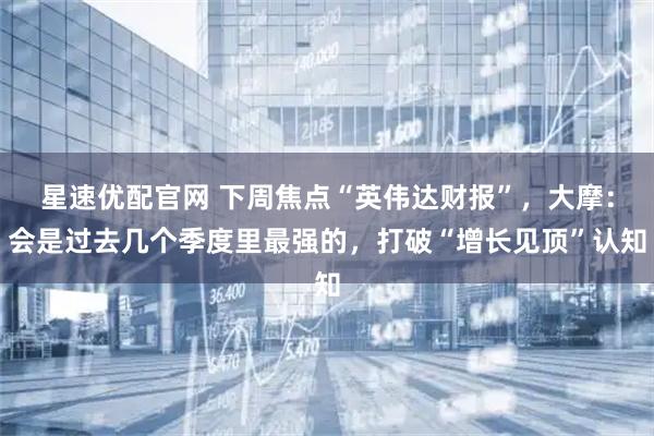 星速优配官网 下周焦点“英伟达财报”，大摩：会是过去几个季度里最强的，打破“增长见顶”认知