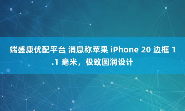 端盛康优配平台 消息称苹果 iPhone 20 边框 1.1 毫米，极致圆润设计