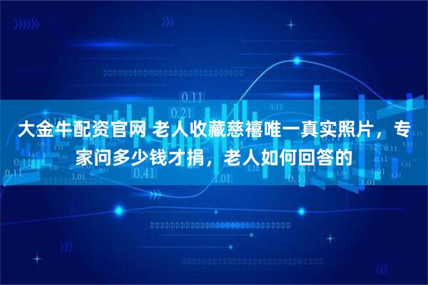 大金牛配资官网 老人收藏慈禧唯一真实照片，专家问多少钱才捐，老人如何回答的