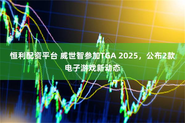 恒利配资平台 威世智参加TGA 2025，公布2款电子游戏新动态
