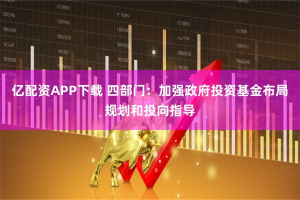 亿配资APP下载 四部门：加强政府投资基金布局规划和投向指导