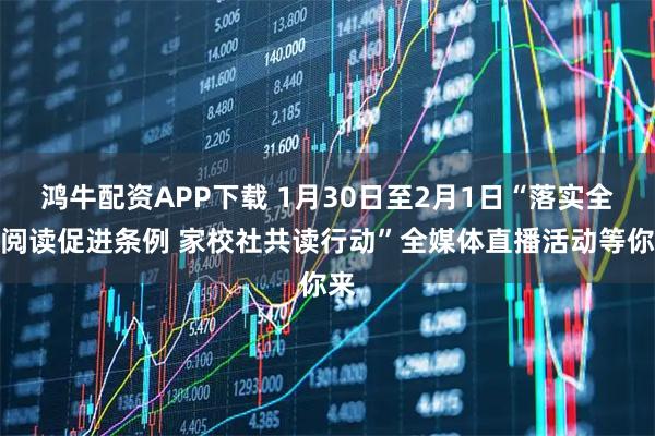 鸿牛配资APP下载 1月30日至2月1日“落实全民阅读促进条例 家校社共读行动”全媒体直播活动等你来