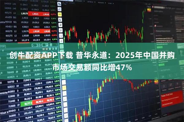 创牛配资APP下载 普华永道：2025年中国并购市场交易额同比增47%